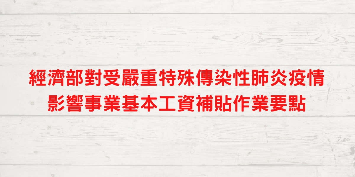 訂定「經濟部對受嚴重特殊傳染性肺炎疫情影響事業基本工資補貼作業要點」，並自即日生效