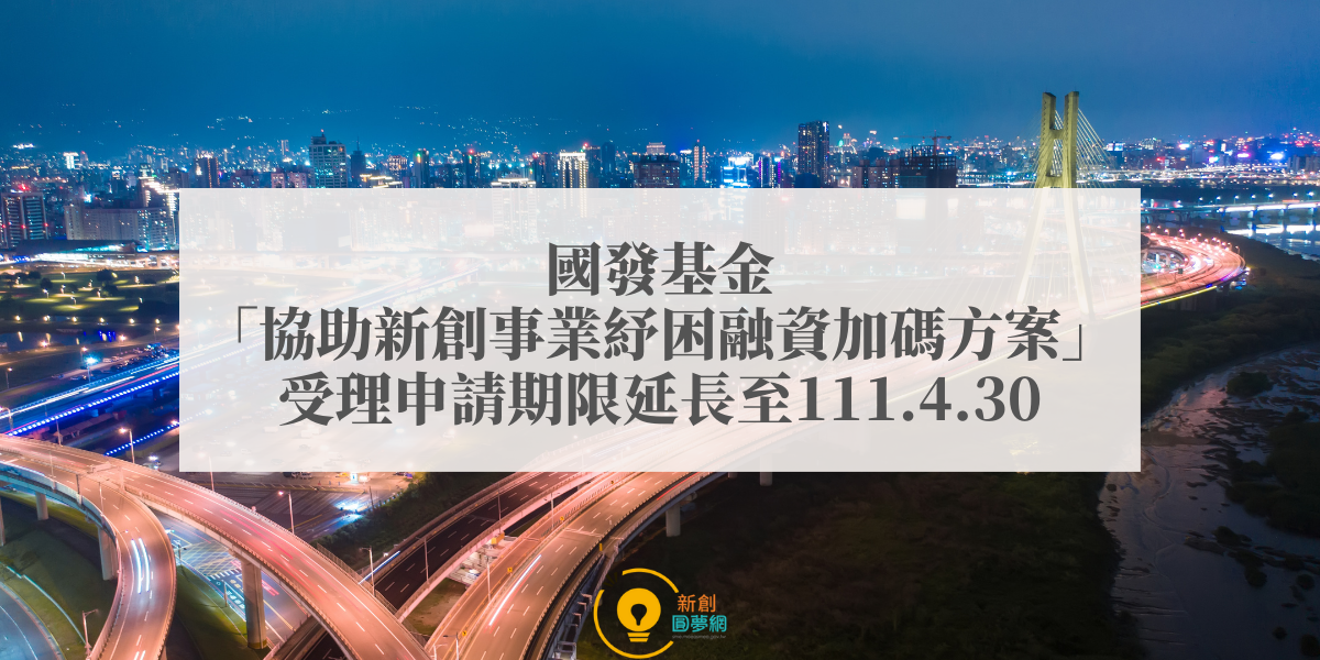 國發基金「協助新創事業紓困融資加碼方案」受理申請期限延長至111年4月30日