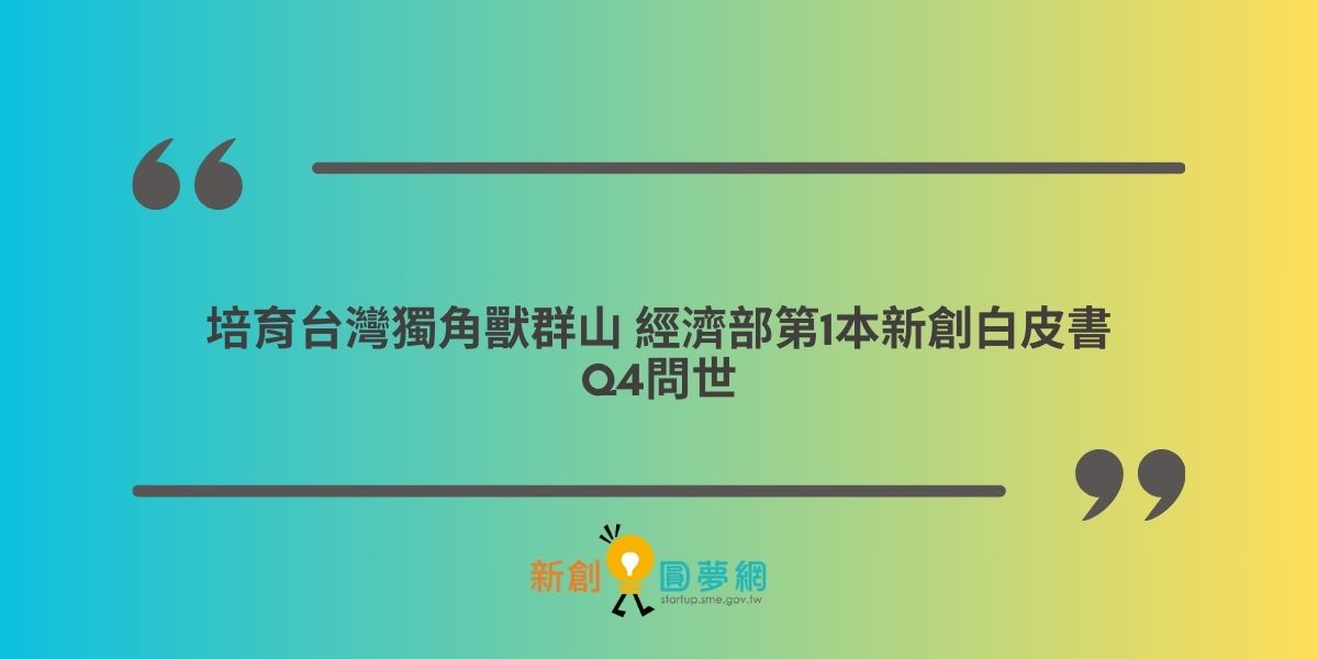 培育台灣獨角獸群山 經濟部第1本新創白皮書Q4問世