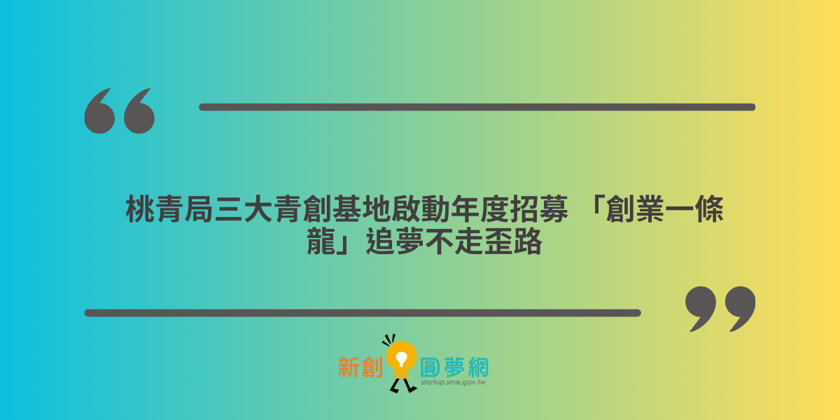 桃青局三大青創基地啟動年度招募 「創業一條龍」追夢不走歪路