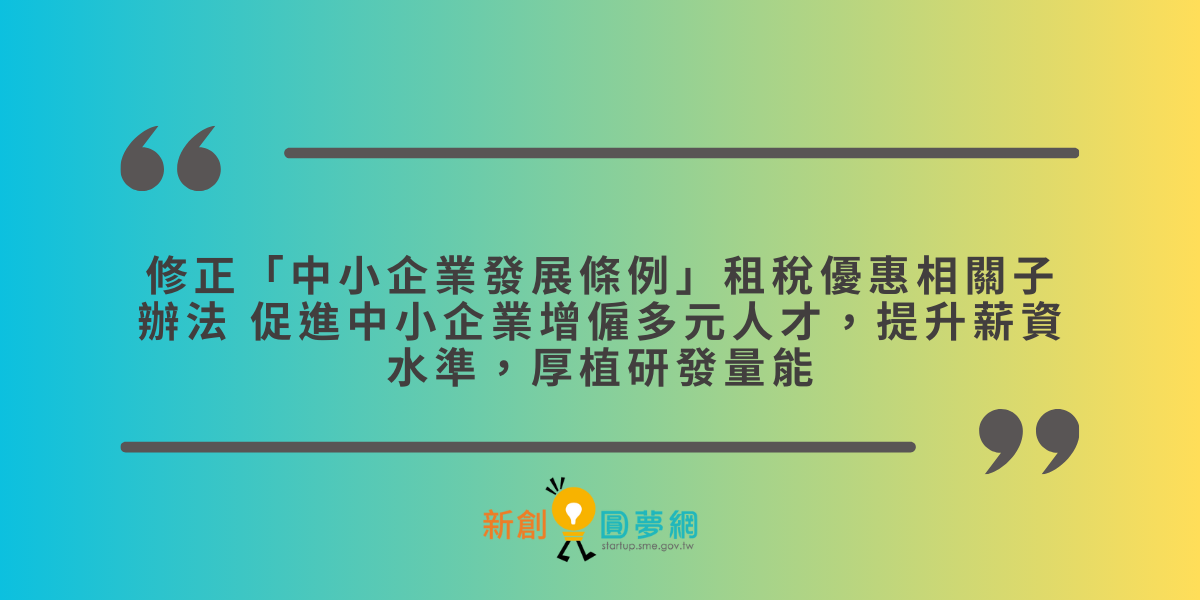 修正「中小企業發展條例」租稅優惠相關子辦法 促進中小企業增僱多元人才，提升薪資水準，厚植研發量能