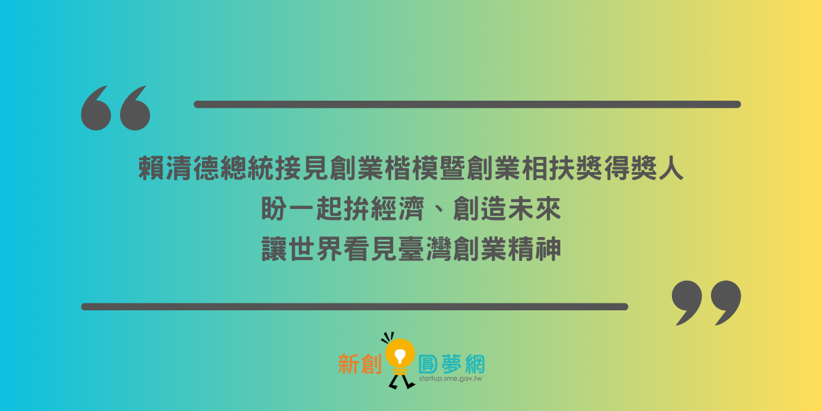 賴清德總統接見創業楷模暨創業相扶獎得獎人　盼一起拚經濟、創造未來　讓世界看見臺灣創業精神